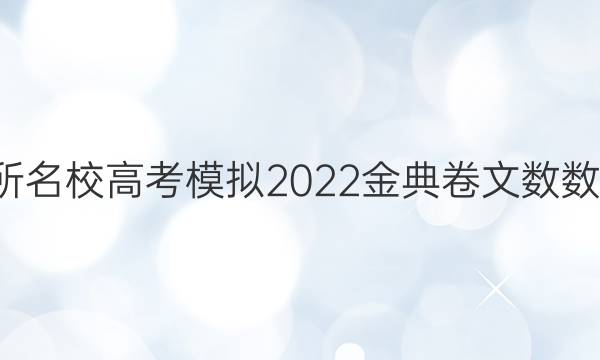 全國100所名校高考模擬2022金典卷文數數學三答案