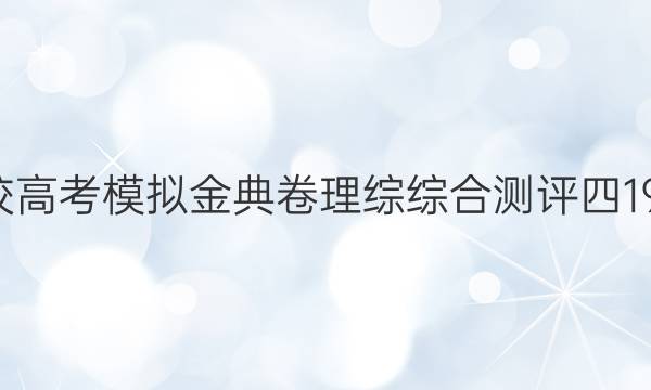 2022屆全國(guó)100所名校高考模擬金典卷理綜綜合測(cè)評(píng)四19JDZH理科綜合N答案