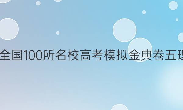 2022屆全國100所名校高考模擬金典卷五理綜答案