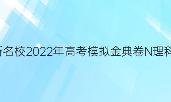 全國100所名校2022年高考模擬金典卷N理科數(shù)學答案