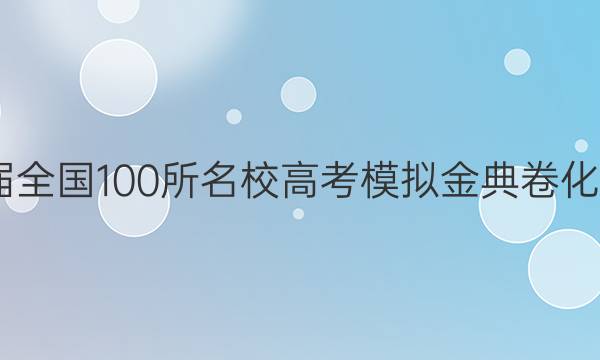 2022屆全國100所名校高考模擬金典卷化學(xué)答案