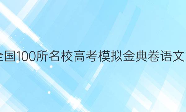 2022屆全國(guó)100所名校高考模擬金典卷語(yǔ)文四JD答案