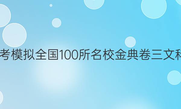 2022屆高考模擬全國100所名校金典卷三文科數(shù)學答案-第1張圖片-全國100所名校答案網(wǎng)