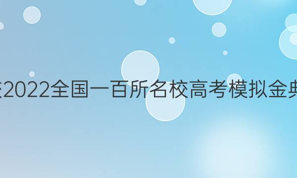 全國100所名校2022全國一百所名校高考模擬金典卷數(shù)學(xué)二答案