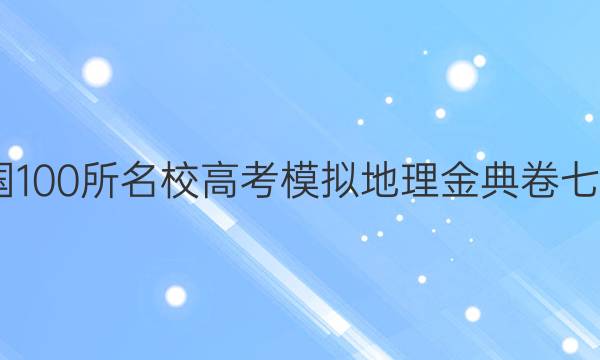 2022屆全國100所名校高考模擬地理金典卷七和八的答案