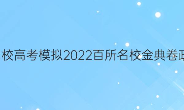 全國100所名校高考模擬2022百所名校金典卷政治十二答案