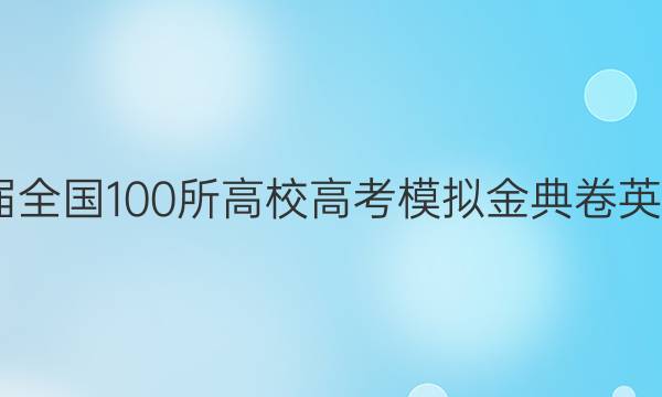 2022屆全國(guó)100所高校高考模擬金典卷英語(yǔ)答案