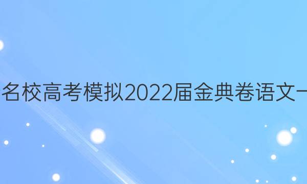 全國100所名校高考模擬2022屆金典卷語文一QGB答案-第1張圖片-全國100所名校答案網(wǎng)