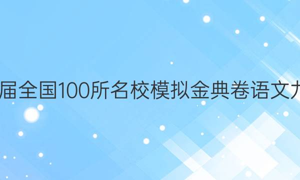 2022屆全國100所名校模擬金典卷語文九答案-第1張圖片-全國100所名校答案網(wǎng)