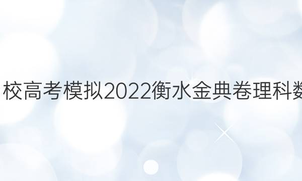 全國(guó)100所名校高考模擬2022衡水金典卷理科數(shù)學(xué)十二答案