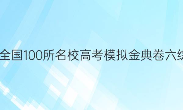 2022屆全國100所名校高考模擬金典卷六綜合答案