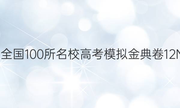 2022全國(guó)100所名校高考模擬金典卷12N答案-第1張圖片-全國(guó)100所名校答案網(wǎng)