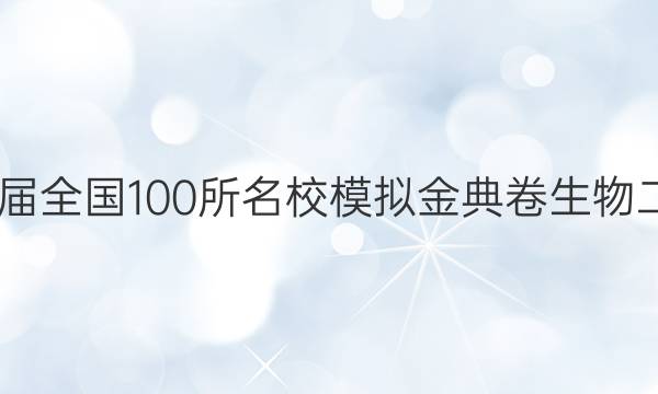 2022屆全國100所名校模擬金典卷生物二答案