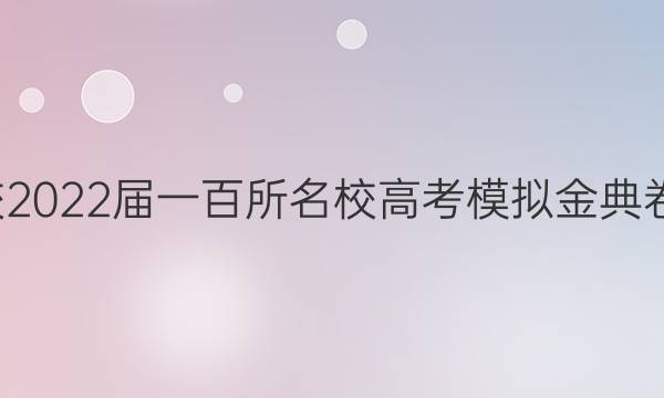 全國100所名校2022屆一百所名校高考模擬金典卷理科數學答案