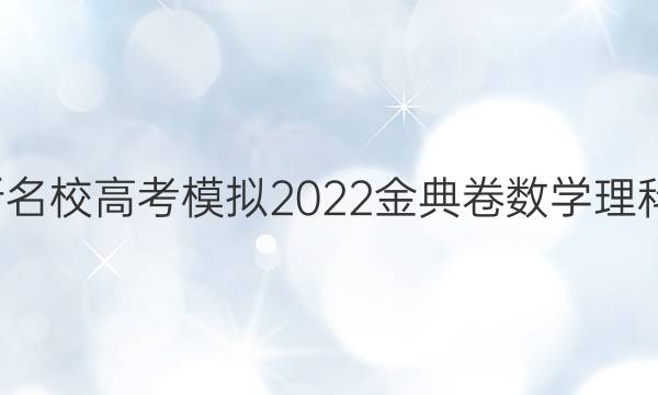 全國100所名校高考模擬2022金典卷數(shù)學(xué)理科十二答案