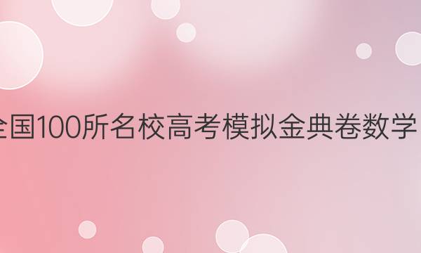 2022屆全國100所名校高考模擬金典卷數(shù)學(xué)四JD答案