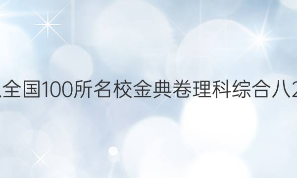 高考模擬全國(guó)100所名校金典卷理科綜合八20屆答案-第1張圖片-全國(guó)100所名校答案網(wǎng)