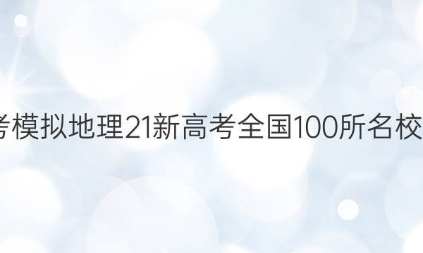 2022屆高考模擬地理21新高考全國100所名校金典卷答案-第1張圖片-全國100所名校答案網(wǎng)