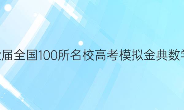 2022屆2022屆全國100所名校高考模擬金典數(shù)學(xué)卷十二答案