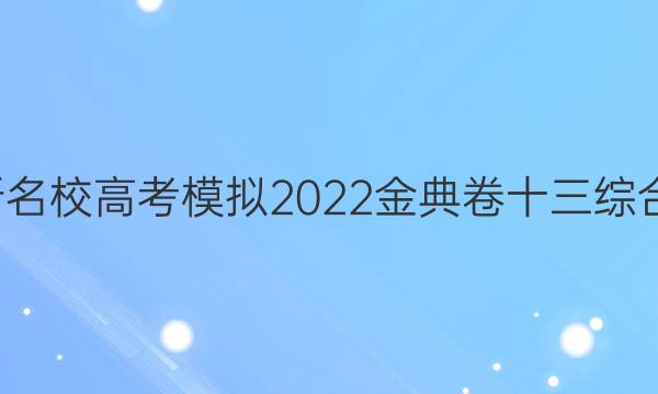 全國100所名校高考模擬2022金典卷十三綜合理科答案