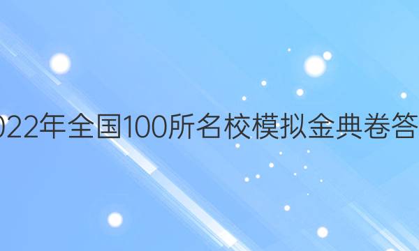 2022年全國100所名校模擬金典卷答案-第1張圖片-全國100所名校答案網(wǎng)