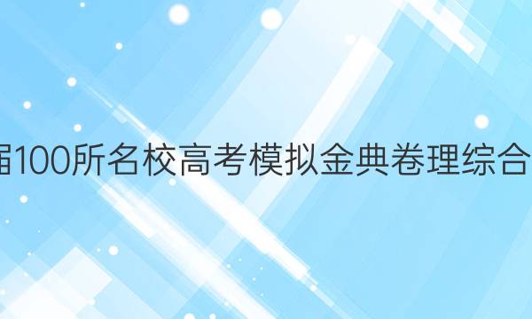 2022屆100所名校高考模擬金典卷理綜合卷答案