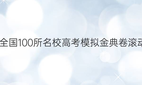 2022屆全國(guó)100所名校高考模擬金典卷滾動(dòng)卷答案-第1張圖片-全國(guó)100所名校答案網(wǎng)