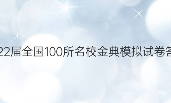 2022屆全國(guó)100所名校金典模擬試卷答案