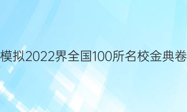 高考模擬2022界全國(guó)100所名校金典卷答案