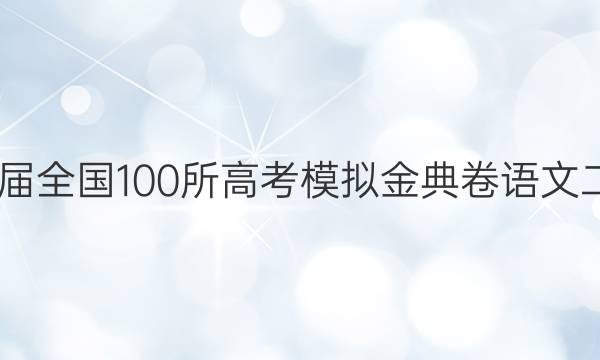 2022屆全國100所高考模擬金典卷語文二答案-第1張圖片-全國100所名校答案網(wǎng)