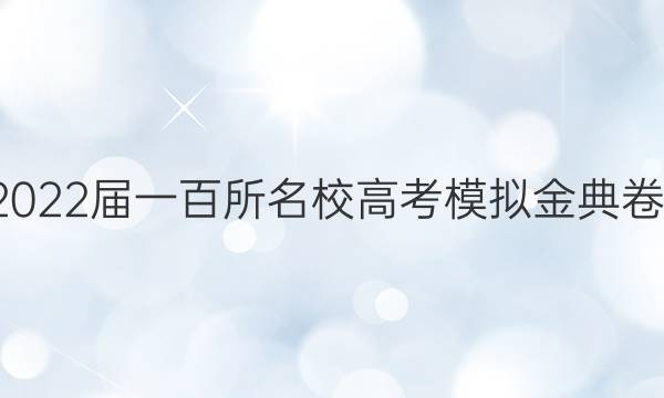 全國(guó)100所名校2022屆一百所名校高考模擬金典卷數(shù)學(xué)一答案文科