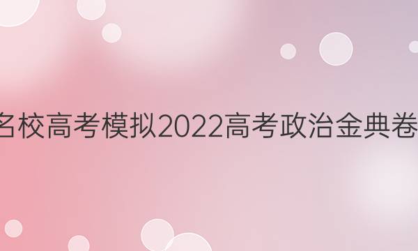 全國100所名校高考模擬2022高考政治金典卷文綜八答案