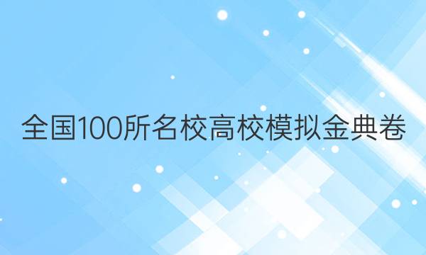 全國(guó)100所名校高校模擬金典卷 2022答案