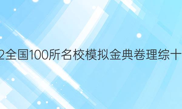 2022全國100所名校模擬金典卷理綜十答案