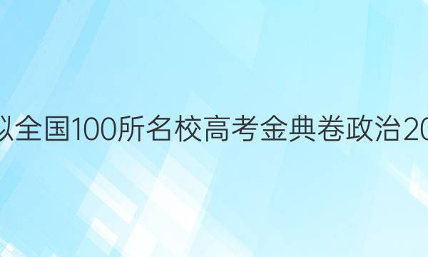 高考模擬全國100所名校高考金典卷政治2022答案