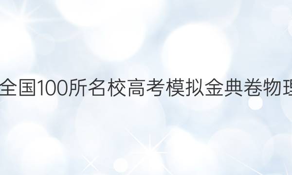 2022屆全國100所名校高考模擬金典卷物理三答案-第1張圖片-全國100所名校答案網(wǎng)