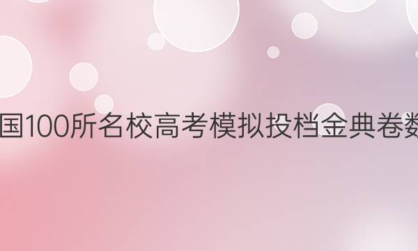 2022屆全國100所名校高考模擬投檔金典卷數(shù)學(xué)一答案-第1張圖片-全國100所名校答案網(wǎng)