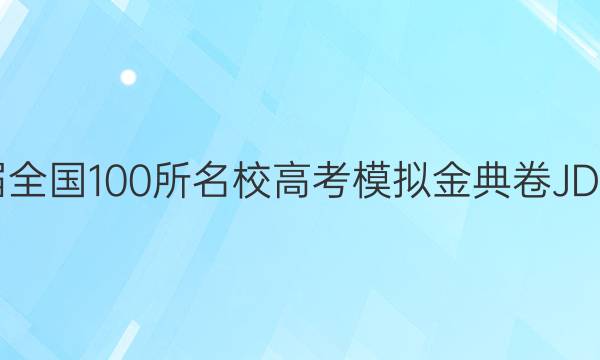 2022屆全國(guó)100所名校高考模擬金典卷JDJD答案