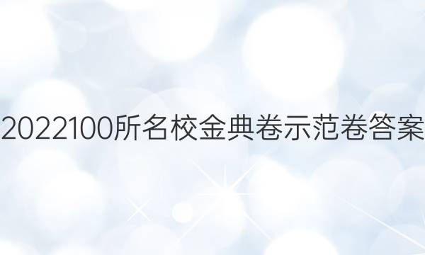 2022100所名校金典卷示范卷答案