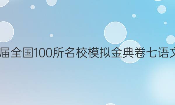 2022屆全國(guó)100所名校模擬金典卷七語(yǔ)文答案