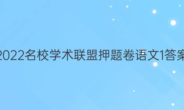 2022名校学术联盟押题卷语文1答案