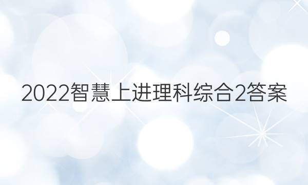 2022智慧上进理科综合2答案
