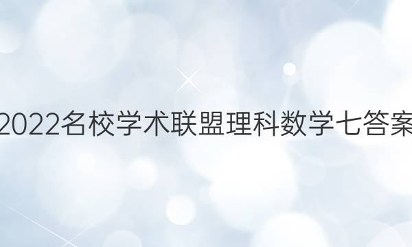 2022名校学术联盟理科数学七答案