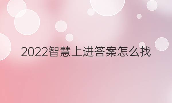 2022智慧上进答案怎么找