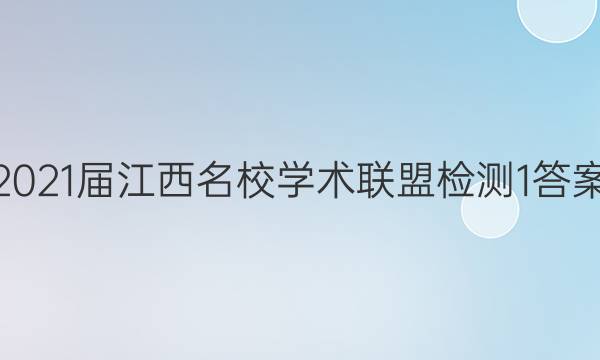 2021届江西名校学术联盟检测1答案