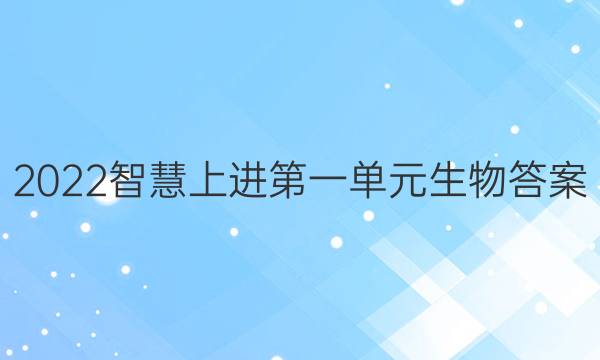 2022智慧上进第一单元生物答案