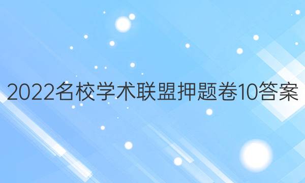 2022名校学术联盟押题卷10答案