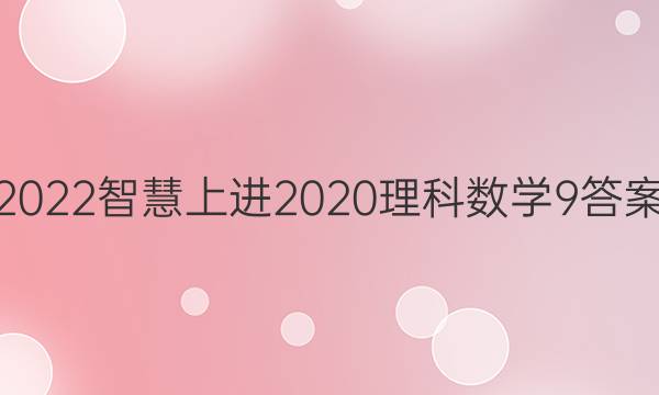 2022智慧上进2020理科数学9答案