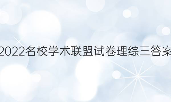 2022名校学术联盟试卷理综三答案