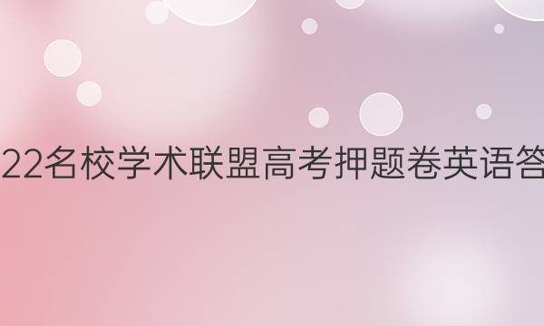 2022名校学术联盟高考押题卷英语答案